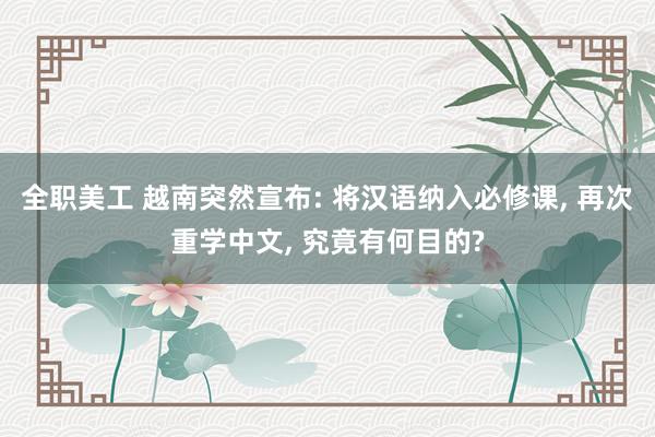 全职美工 越南突然宣布: 将汉语纳入必修课, 再次重学中文, 究竟有何目的?