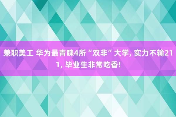 兼职美工 华为最青睐4所“双非”大学, 实力不输211, 毕业生非常吃香!