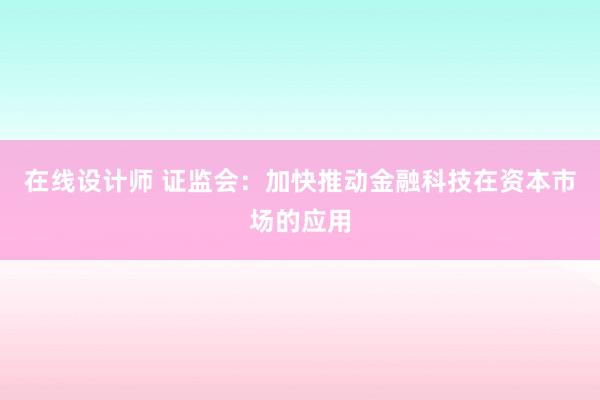 在线设计师 证监会：加快推动金融科技在资本市场的应用