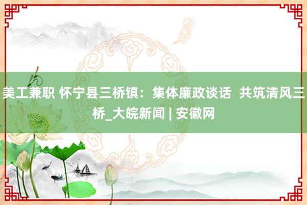 美工兼职 怀宁县三桥镇：集体廉政谈话  共筑清风三桥_大皖新闻 | 安徽网